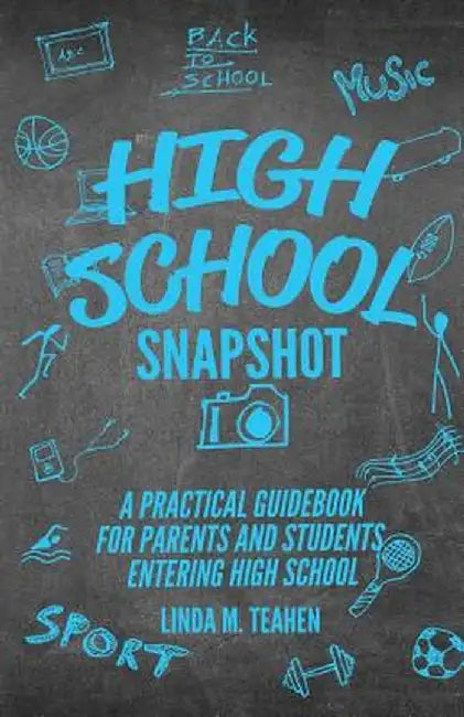 High School Snapshot: A Practical Guidebook For Parents And Students Entering High School by Linda M. Teahen