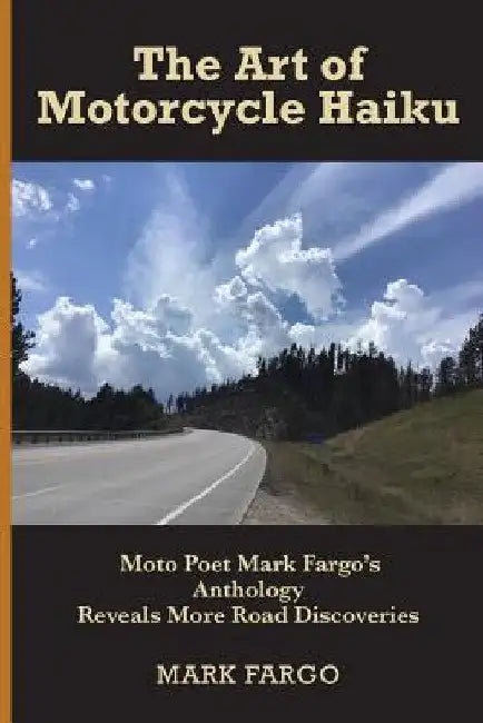 The Art of Motorcycle Haiku: Moto Poet Mark Fargo's Anthology Reveals More Road Discoveries by Mark Fargo