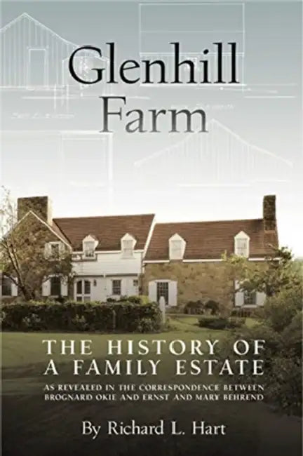 Glenhill Farm: The History of a Family Estate, as Revealed in the Correspondence Between Brognard Okie and Ernst and Mary Behrend by Richard L. Hart