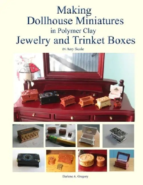 Making Dollhouse Miniatures in Polymer Clay Jewelry and Trinket Boxes by Darlene A. Gregory