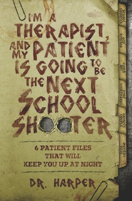 I'm a Therapist, and My Patient is Going to be the Next School Shooter: 6 Patient Files That Will Keep You Up At Night by Harper