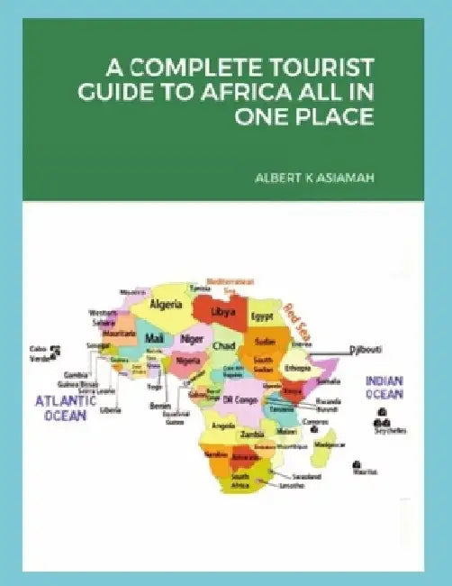 A Complete Tourist Guide to Africa All in One by Albert K. Asiamah