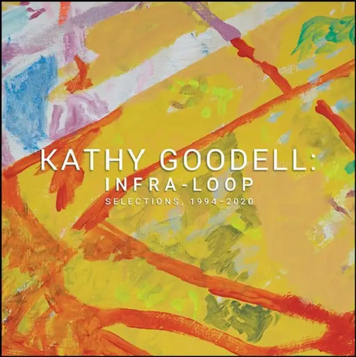 Kathy Goodell: Infra-Loop, Selections 1994-2020 by Andrew Paul Woolbright