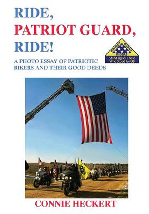 Ride, Patriot Guard, Ride!: A Photo Essay of Patriotic Bikers and Their Good Deeds by Connie Heckert