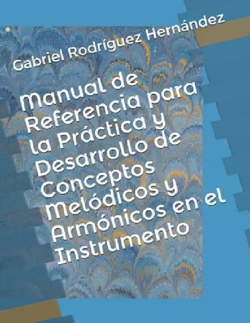 Manual de Referencia para la Práctica y Desarrollo de Conceptos Melódicos y Armónicos en el Instrumento by Rodríguez Hernández, Gabriel