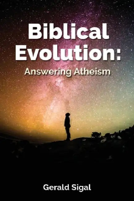Biblical Evolution: Answering Atheism by Gerald Sigal