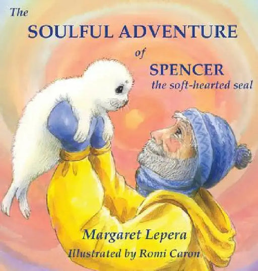 The Soulful Adventure of Spencer, the Soft-hearted Seal by Margaret Lepera