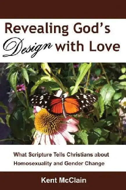 Revealing God's Design with Love: What Scripture Tells Christians about Homosexuality and Gender Change by Kent McClain