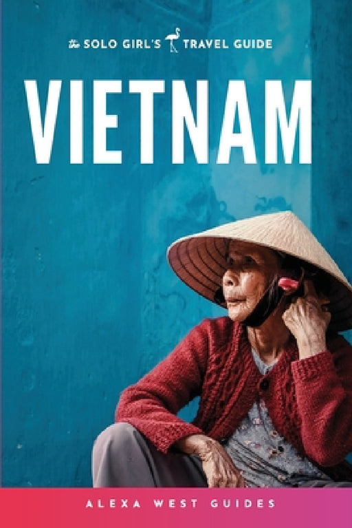 Vietnam: The Solo Girl's Travel Guide by Alexa West