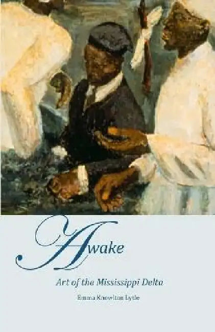 AWAKE, Art of the Mississippi Delta by Emma Knowlton Lytle