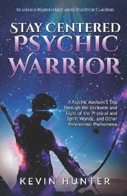 Stay Centered Psychic Warrior: A Psychic Medium's Trip Through the Darkness and Light of the Physical and Spirit Worlds, and Other Paranormal Phenome by Kevin Hunter