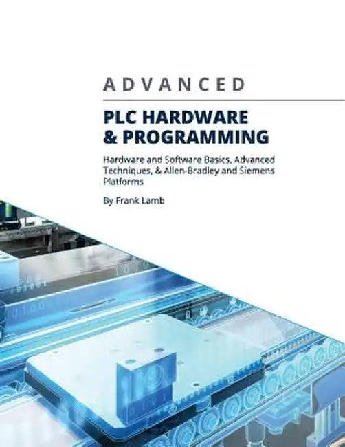Advanced Plc Hardware & Programming: Hardware and Software Basics, Advanced Techniques & Allen-Bradley and Siemens Platforms by Frank Lamb