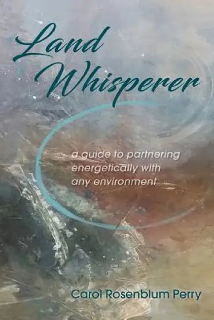 Land Whisperer: A Guide to Partnering Energetically with Any Environment by Carol Rosenblum Perry