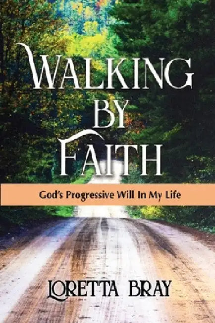 Walking by Faith: God's Progressive Will In My Life by Loretta Bray