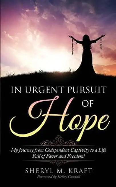 In Urgent Pursuit of Hope: My Journey from Codependent Captivity to a Life Full of Favor and Freedom by Sheryl M. Kraft