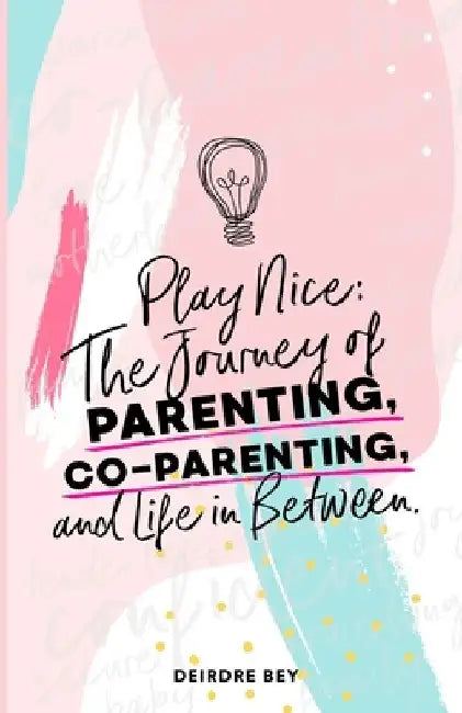 Play Nice: The Journey of Parenting, Co-Parenting and Life in Between by Deirdre Bey