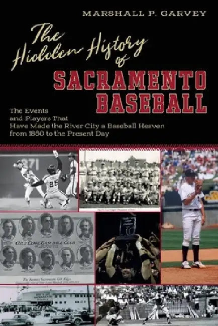 The Hidden History of Sacramento Baseball: The Events and Players That Have Made the River City a Baseball Heaven from 1860 to the Present Day by Marshall Garvey