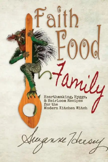 Faith Food Family: Hearthmaking, Hygge, and Heirloom Recipes for the Modern Kitchen Witch by Suzanne Hersey, Connla Freyjason