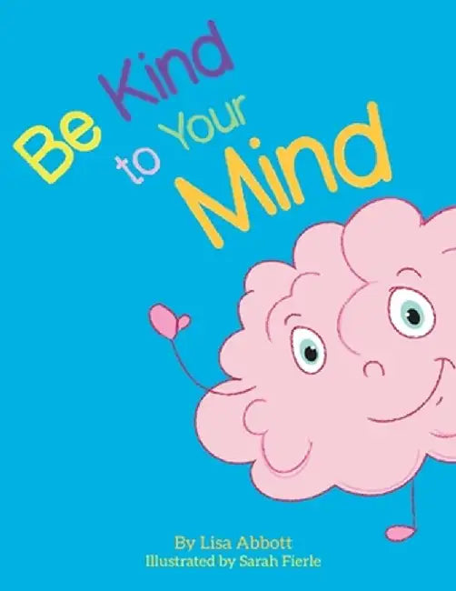 Be Kind to Your Mind: An Adventure in Mindfulness from A-Z by Lisa Abbott