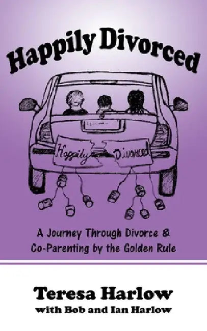 Happily Divorced: A Journey Through Divorce & Co-Parenting by the Golden Rule by Bob Harlow