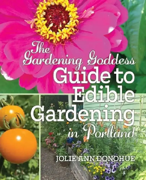 The Gardening Goddess Guide to Edible Gardening in Portland by Jolie Ann Donohue