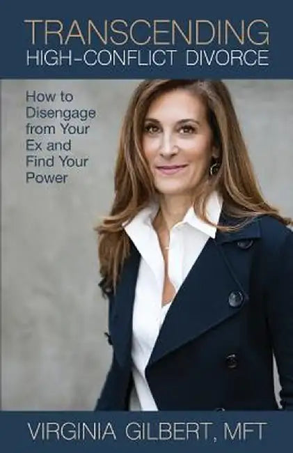 Transcending High-Conflict Divorce: How to Disengage from Your Ex and Find Your Power by Virginia Gilbert