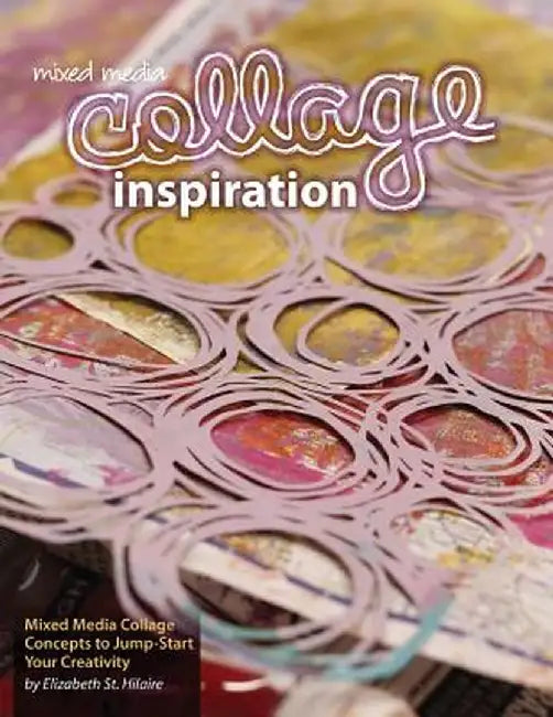 Mixed Media Collage Inspiration: Concepts to Jump-Start Your Creativity by Elizabeth Jane St Hilaire
