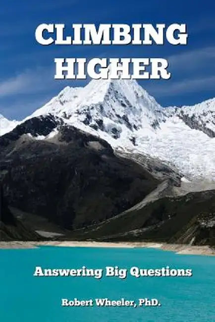 Climbing Higher: Answering the Big Questions by Phd Robert Wheeler