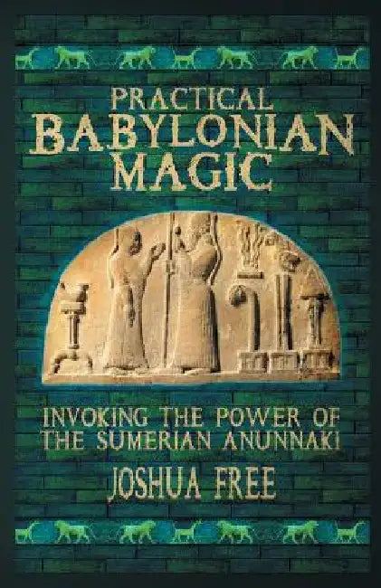 Practical Babylonian Magic: Invoking the Power of the Sumerian Anunnaki by Joshua Free