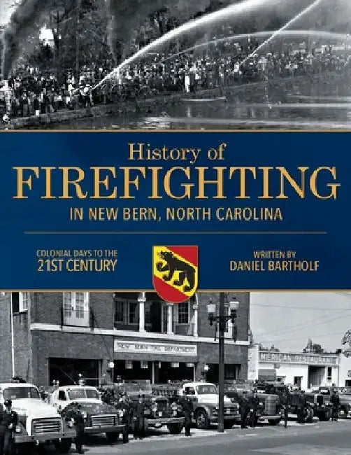 History of Firefighting in New Bern North Carolina: Colonial Days to the 21st Century by Daniel P. Bartholf
