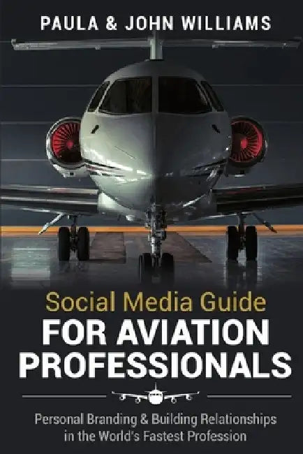 Social Media Guide for Aviation Professionals: Personal Branding & Building Relationships in the World's Fastest Industry by John F. Williams