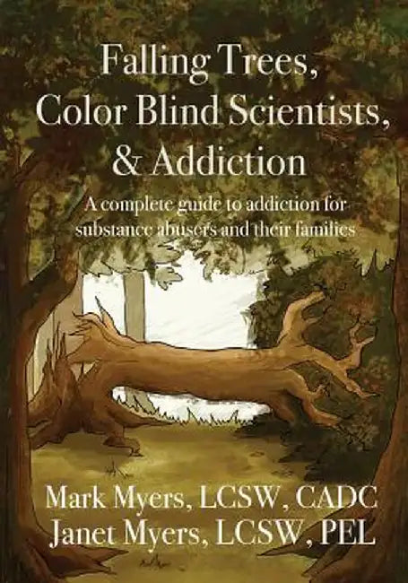 Falling Trees, Color Blind Scientists, and Addiction: A Complete Guide to Addiction for Substance Abusers and Their Families by Mark a. Myers