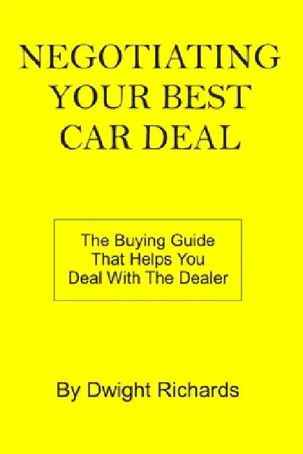 Negotiating Your Best Car Deal: The buying guide that helps you deal with the dealer by Dwight Richards
