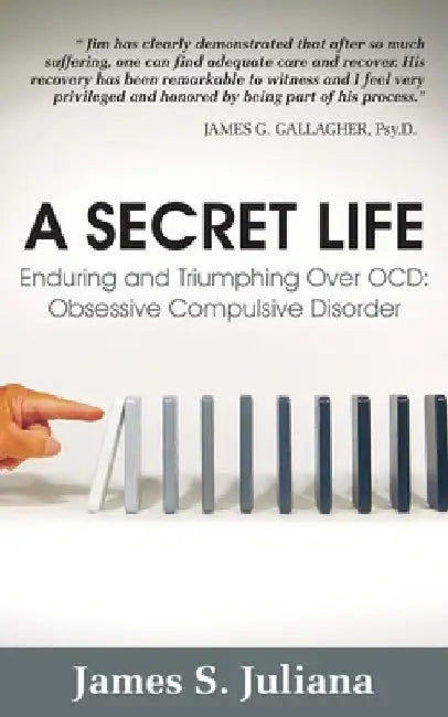 A Secret Life: Enduring and Triumphing Over OCD: Obsessive Compulsive Disorder by James S. Juliana