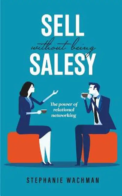 Sell Without Being Salesy: The power of relational networking by Stephanie Wachman