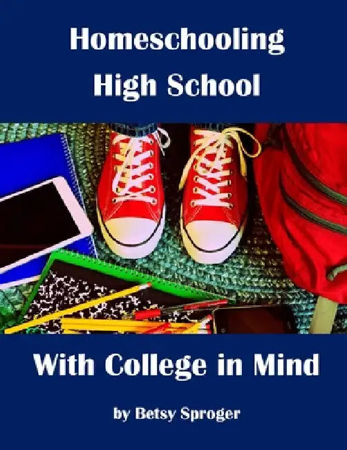 Homeschooling High School with College in Mind: 2nd Edition by Betsy Sproger