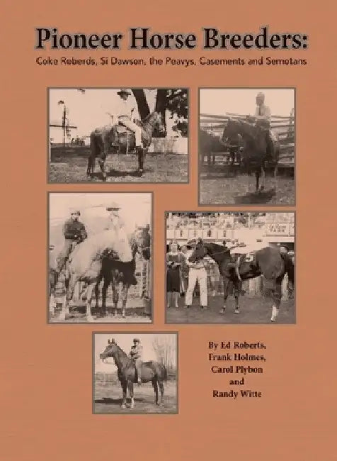 Pioneer Horse Breeders: Coke Roberds, Si Dawson, the Peavys, Casements and Semotans by Ed Roberts