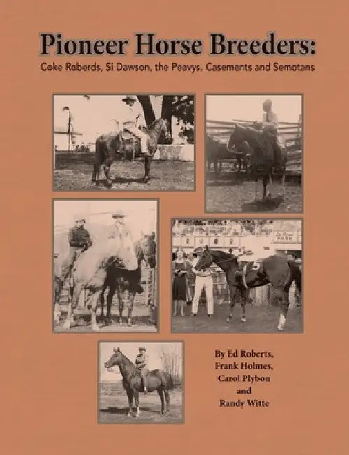 Pioneer Horse Breeders: Coke Roberds, Si Dawson, the Peavys, Casements and Semotans by Ed Roberts