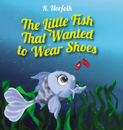 The Little Fish That Wanted To Wear Shoes by R. Norfolk
