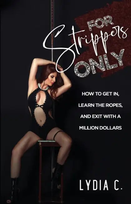 For Strippers Only: How to Get In, Learn the Ropes, and Exit with a Million Dollars by Lydia C