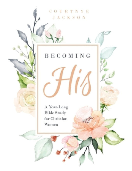 Becoming His: A Year-Long Bible Study for Christian Women by Courtnye Jackson
