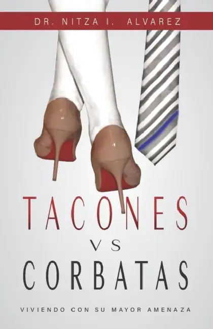 Tacones vs Corbatas: Viviendo Con Su Mayor Amenaza by Paul Gamache Araujo, Nitza Alvarez, Red Apples Media 