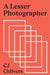 A Lesser Photographer: Escape the Gear Trap and Focus on What Matters by Cj Chilvers