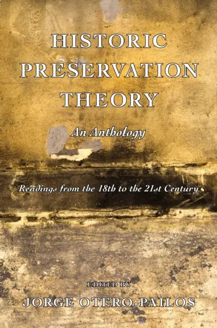 Historic Preservation Theory: An Anthology: Readings from the 18th to the 21st Century by Jorge Otero-Pailos