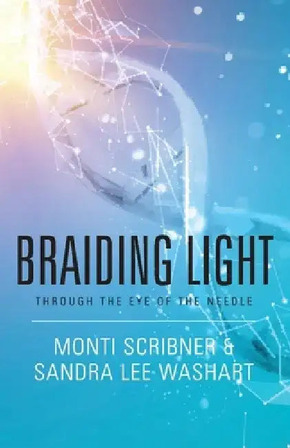 Braiding Light: Through the Eye of the Needle by Monti Scribner