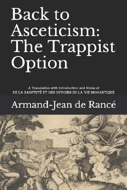 Back to Asceticism: The Trappist Option: A Translation with Introduction and Notes of DE LA SAINTETÉ ET DES DEVOIRS DE LA VIE MONASTIQUE by Vincent Ryan
