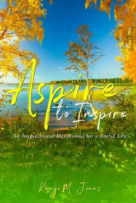 Aspire To Inspire: An Inspirational Devotional for a Joyful Life by Kenji M. Jones
