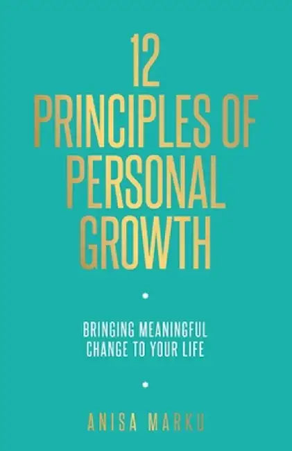 12 Principles of Personal Growth: Bringing Meaningful Change to Your Life by Anisa Marku