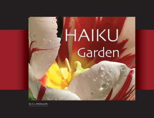 HAIKU Garden: Botanic Photography and Thoughtful Haiku by C. L. Whitworth, C. L. Whitworth