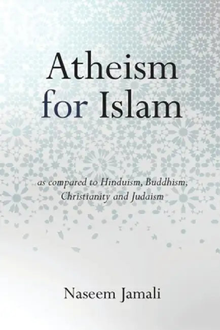 Atheism for Islam: As compared to Christianity, Judaism, Hinduism & Buddhism by Naseem Z. Jamali